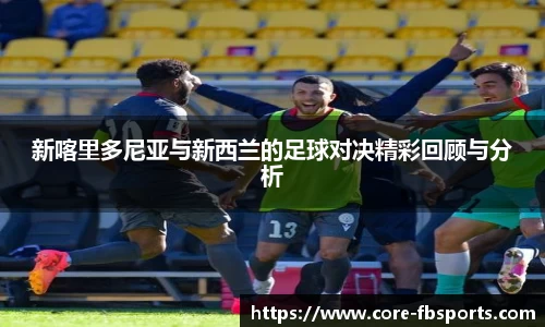 新喀里多尼亚与新西兰的足球对决精彩回顾与分析